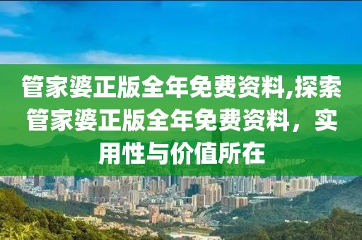 管家婆正版全年免费资料,探索管家婆正版全年免费资料，实用性与价值所在