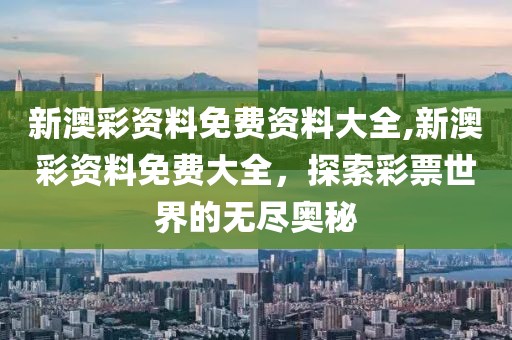 新澳彩资料免费资料大全,新澳彩资料免费大全，探索彩票世界的无尽奥秘