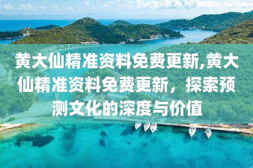 黄大仙精准资料免费更新,黄大仙精准资料免费更新，探索预测文化的深度与价值