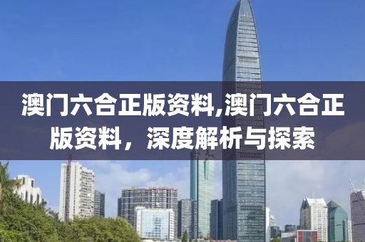 澳门六合正版资料,澳门六合正版资料，深度解析与探索