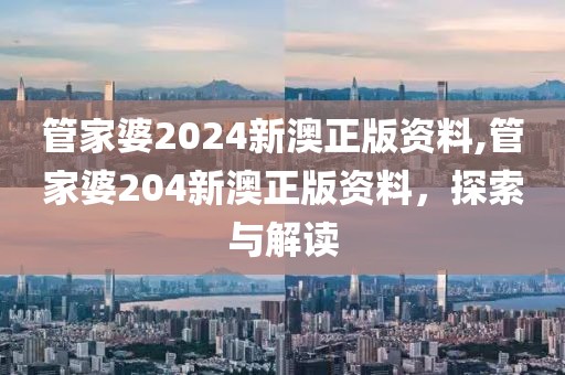 管家婆2024新澳正版资料,管家婆204新澳正版资料，探索与解读