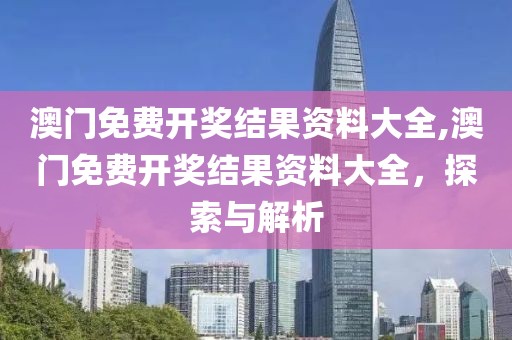 澳门免费开奖结果资料大全,澳门免费开奖结果资料大全，探索与解析