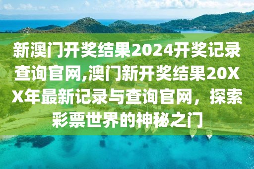 新澳门开奖结果2024开奖记录查询官网,澳门新开奖结果20XX年最新记录与查询官网，探索彩票世界的神秘之门