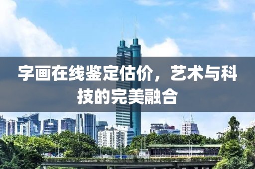 字画在线鉴定估价，艺术与科技的完美融合