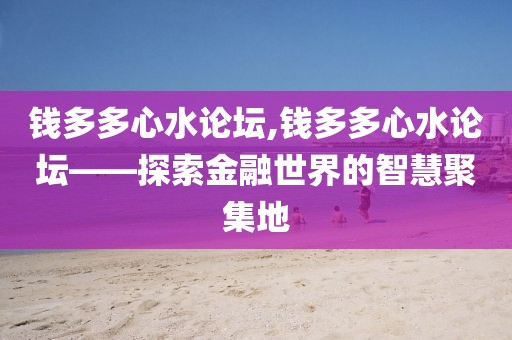 钱多多心水论坛,钱多多心水论坛——探索金融世界的智慧聚集地