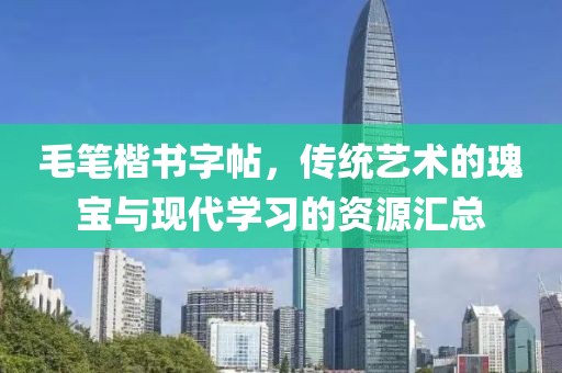 毛笔楷书字帖，传统艺术的瑰宝与现代学习的资源汇总