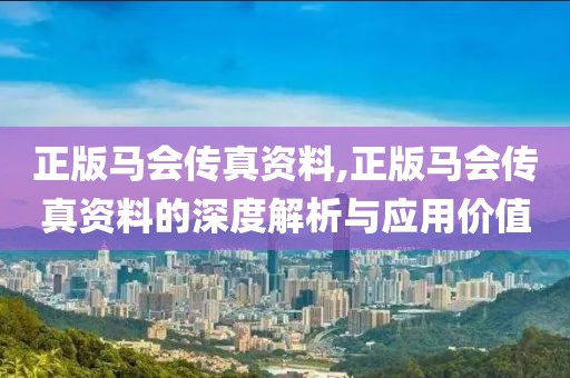 正版马会传真资料,正版马会传真资料的深度解析与应用价值
