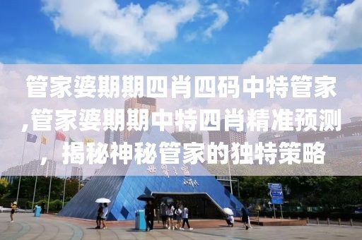 管家婆期期四肖四码中特管家,管家婆期期中特四肖精准预测，揭秘神秘管家的独特策略