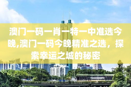 澳门一码一肖一特一中准选今晚,澳门一码今晚精准之选，探索幸运之城的秘密