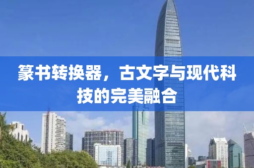 篆书转换器，古文字与现代科技的完美融合