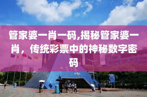 管家婆一肖一码,揭秘管家婆一肖，传统彩票中的神秘数字密码