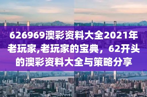 626969澳彩资料大全2021年老玩家,老玩家的宝典，62开头的澳彩资料大全与策略分享