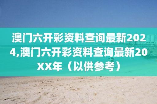 澳门六开彩资料查询最新2024,澳门六开彩资料查询最新20XX年（以供参考）
