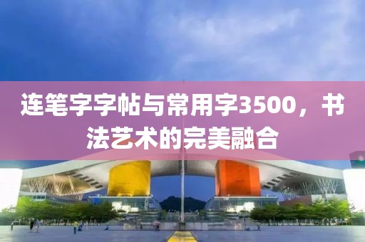 连笔字字帖与常用字3500，书法艺术的完美融合