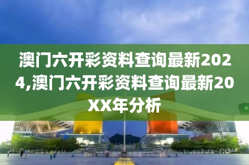 澳门六开彩资料查询最新2024,澳门六开彩资料查询最新20XX年分析