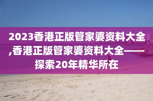 2023香港正版管家婆资料大全,香港正版管家婆资料大全——探索20年精华所在