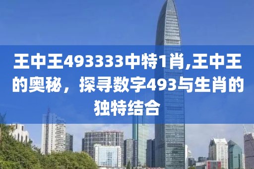 王中王493333中特1肖,王中王的奥秘，探寻数字493与生肖的独特结合