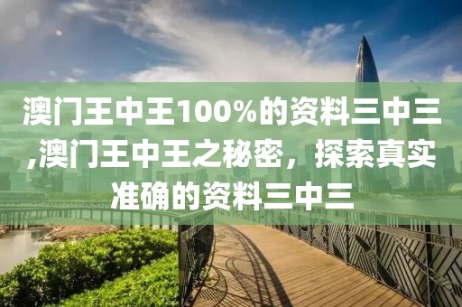 澳门王中王100%的资料三中三,澳门王中王之秘密，探索真实准确的资料三中三