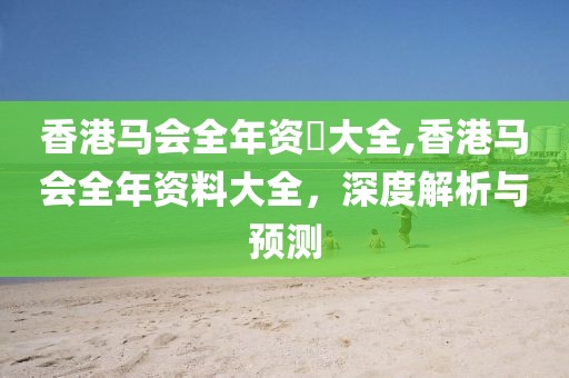 香港马会全年资枓大全,香港马会全年资料大全，深度解析与预测