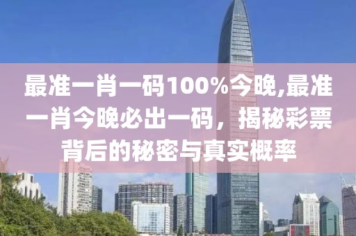 最准一肖一码100%今晚,最准一肖今晚必出一码，揭秘彩票背后的秘密与真实概率