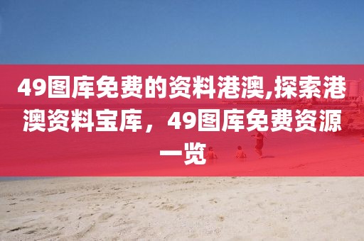 49图库免费的资料港澳,探索港澳资料宝库，49图库免费资源一览