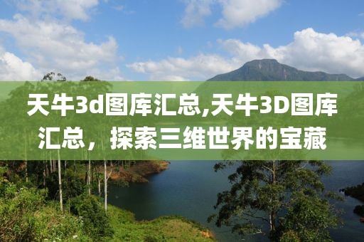 天牛3d图库汇总,天牛3D图库汇总，探索三维世界的宝藏