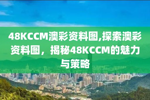 48KCCM澳彩资料图,探索澳彩资料图，揭秘48KCCM的魅力与策略