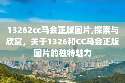13262cc马会正版图片,探索与欣赏，关于1326和CC马会正版图片的独特魅力
