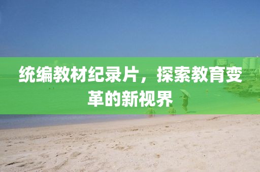 统编教材纪录片，探索教育变革的新视界
