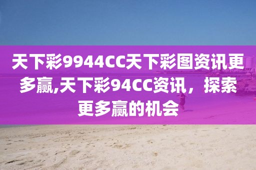 天下彩9944CC天下彩图资讯更多赢,天下彩94CC资讯，探索更多赢的机会