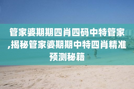 管家婆期期四肖四码中特管家,揭秘管家婆期期中特四肖精准预测秘籍