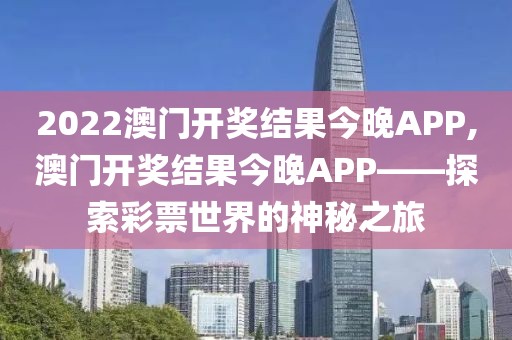2022澳门开奖结果今晚APP,澳门开奖结果今晚APP——探索彩票世界的神秘之旅