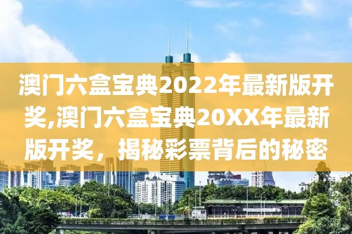 澳门六盒宝典2022年最新版开奖,澳门六盒宝典20XX年最新版开奖，揭秘彩票背后的秘密