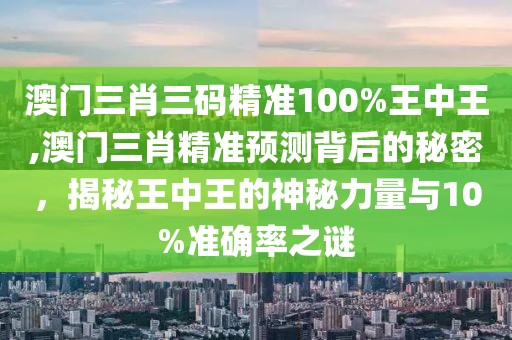 澳门三肖三码精准100%王中王,澳门三肖精准预测背后的秘密，揭秘王中王的神秘力量与10%准确率之谜