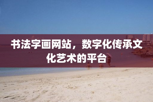 书法字画网站，数字化传承文化艺术的平台