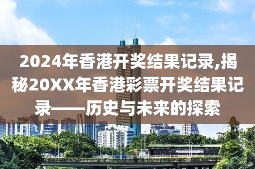 2024年香港开奖结果记录,揭秘20XX年香港彩票开奖结果记录——历史与未来的探索