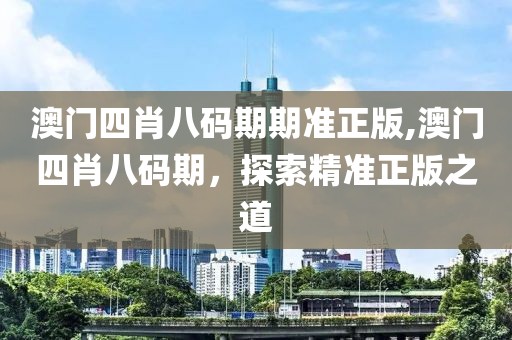 澳门四肖八码期期准正版,澳门四肖八码期，探索精准正版之道