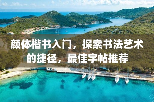 颜体楷书入门，探索书法艺术的捷径，最佳字帖推荐