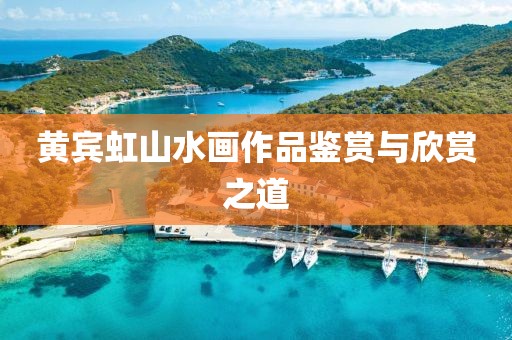 黄宾虹山水画作品鉴赏与欣赏之道