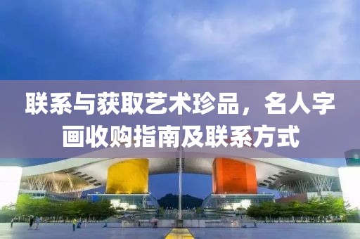 联系与获取艺术珍品，名人字画收购指南及联系方式