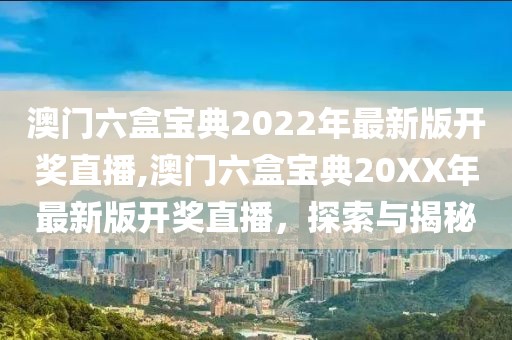 澳门六盒宝典2022年最新版开奖直播,澳门六盒宝典20XX年最新版开奖直播，探索与揭秘