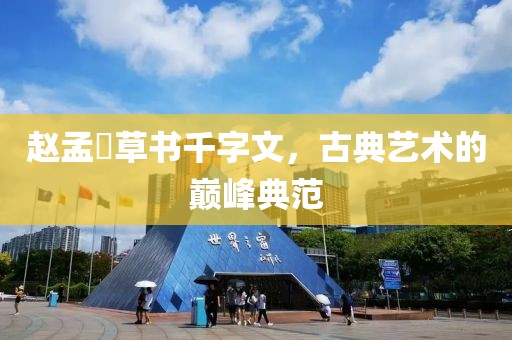 赵孟頫草书千字文，古典艺术的巅峰典范