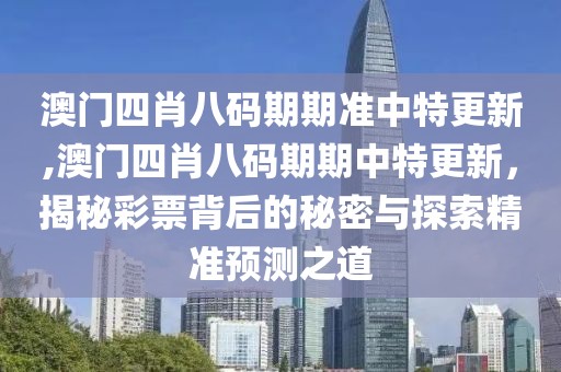 澳门四肖八码期期准中特更新,澳门四肖八码期期中特更新，揭秘彩票背后的秘密与探索精准预测之道