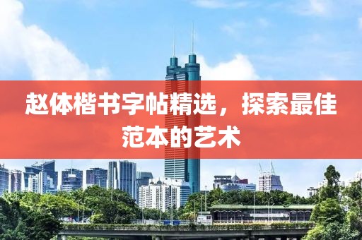 赵体楷书字帖精选，探索最佳范本的艺术