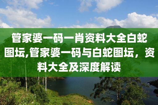 管家婆一码一肖资料大全白蛇图坛,管家婆一码与白蛇图坛，资料大全及深度解读