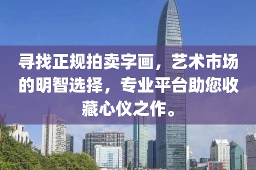 寻找正规拍卖字画，艺术市场的明智选择，专业平台助您收藏心仪之作。