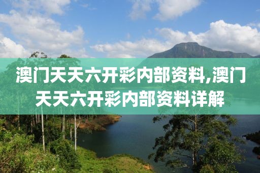 澳门天天六开彩内部资料,澳门天天六开彩内部资料详解