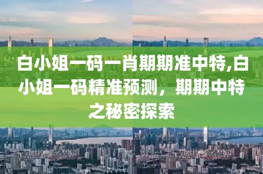 白小姐一码一肖期期准中特