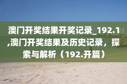 澳门开奖结果开奖记录_192.1,澳门开奖结果及历史记录，探索与解析（192.开篇）