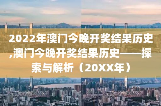 2022年澳门今晚开奖结果历史,澳门今晚开奖结果历史——探索与解析（20XX年）